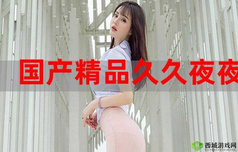 国精产自导拍:打造高质量国产精品的幕后力量